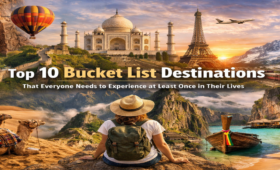 Top 10 Bucket List Destinations That Everyone Needs to Experience at Least Once in Their Lives